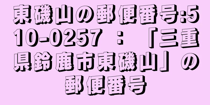 東磯山の郵便番号:510-0257 ： 「三重県鈴鹿市東磯山」の郵便番号