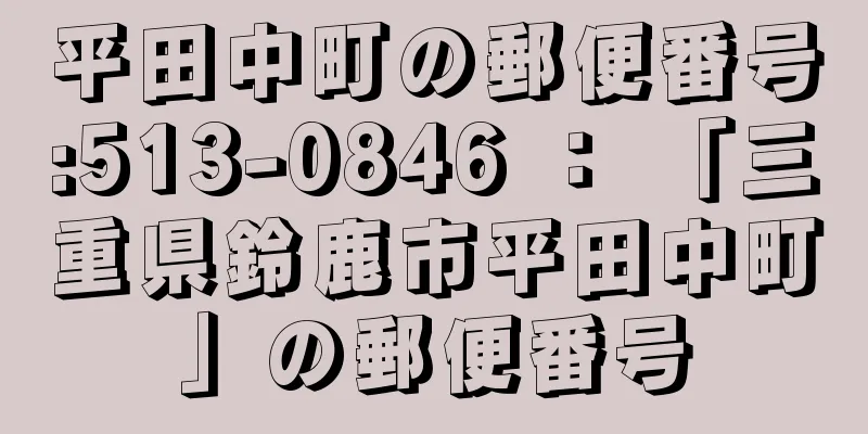 平田中町の郵便番号:513-0846 ： 「三重県鈴鹿市平田中町」の郵便番号