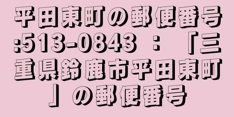 平田東町の郵便番号:513-0843 ： 「三重県鈴鹿市平田東町」の郵便番号