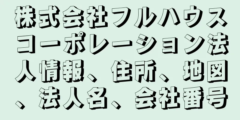 株式会社フルハウスコーポレーション法人情報、住所、地図、法人名、会社番号