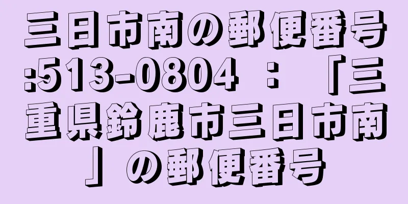 三日市南の郵便番号:513-0804 ： 「三重県鈴鹿市三日市南」の郵便番号