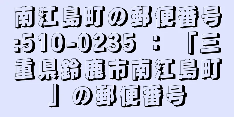 南江島町の郵便番号:510-0235 ： 「三重県鈴鹿市南江島町」の郵便番号