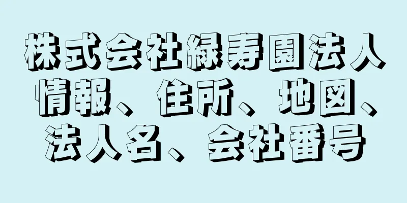 株式会社緑寿園法人情報、住所、地図、法人名、会社番号