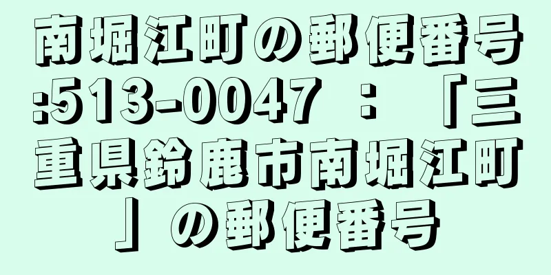 南堀江町の郵便番号:513-0047 ： 「三重県鈴鹿市南堀江町」の郵便番号