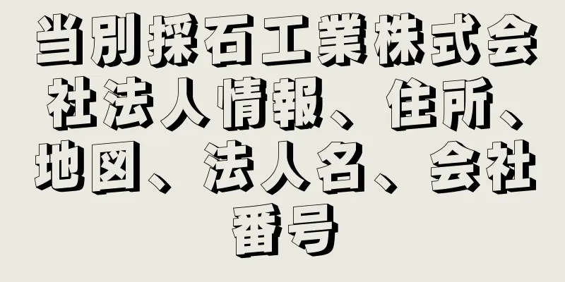 当別採石工業株式会社法人情報、住所、地図、法人名、会社番号