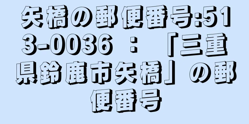 矢橋の郵便番号:513-0036 ： 「三重県鈴鹿市矢橋」の郵便番号