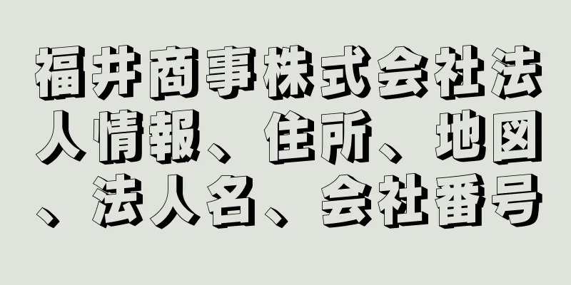 福井商事株式会社法人情報、住所、地図、法人名、会社番号