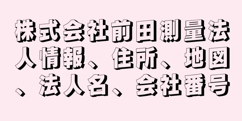 株式会社前田測量法人情報、住所、地図、法人名、会社番号