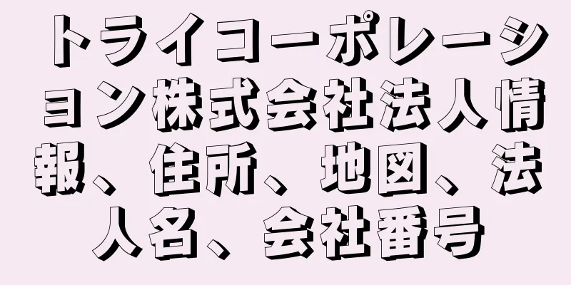 トライコーポレーション株式会社法人情報、住所、地図、法人名、会社番号