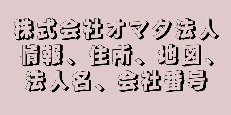 株式会社オマタ法人情報、住所、地図、法人名、会社番号
