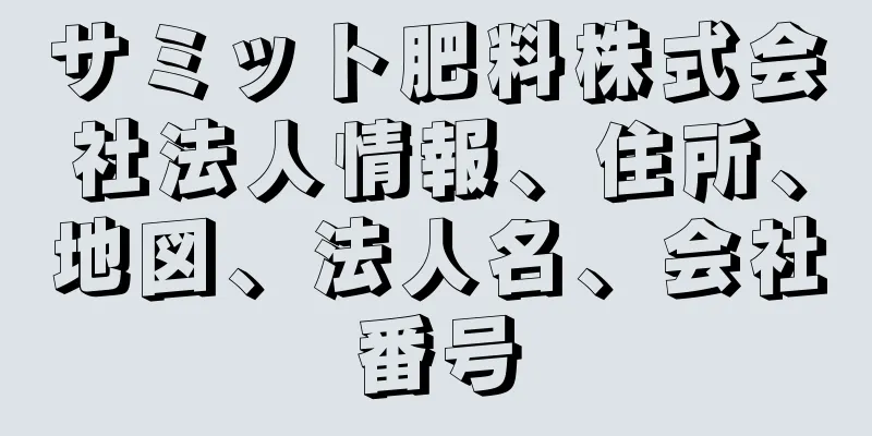 サミット肥料株式会社法人情報、住所、地図、法人名、会社番号