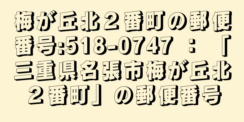 梅が丘北２番町の郵便番号:518-0747 ： 「三重県名張市梅が丘北２番町」の郵便番号