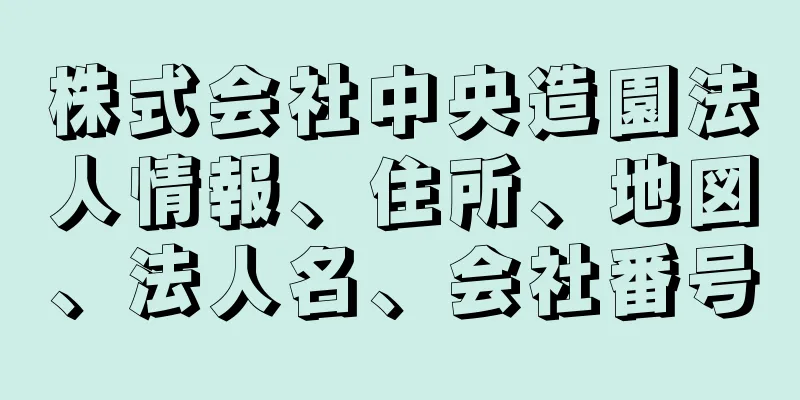 株式会社中央造園法人情報、住所、地図、法人名、会社番号