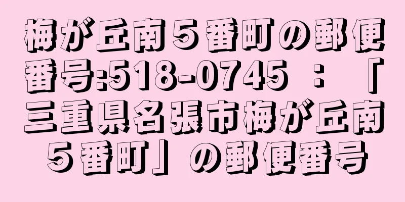 梅が丘南５番町の郵便番号:518-0745 ： 「三重県名張市梅が丘南５番町」の郵便番号