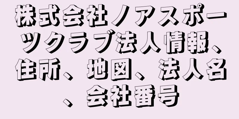 株式会社ノアスポーツクラブ法人情報、住所、地図、法人名、会社番号