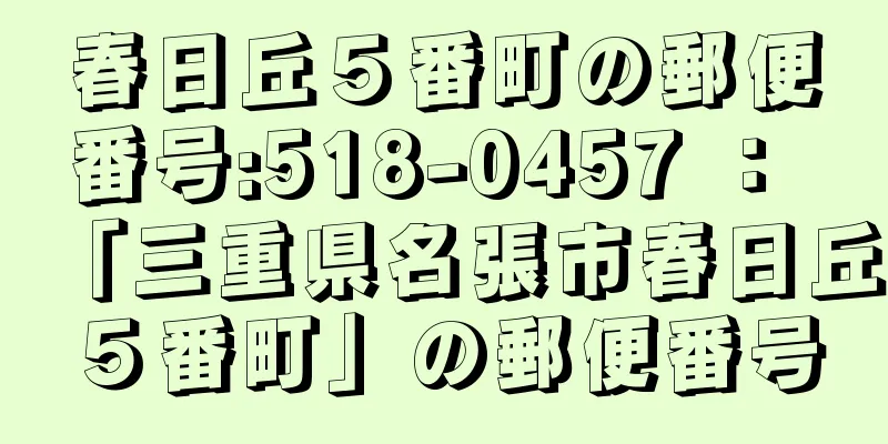 春日丘５番町の郵便番号:518-0457 ： 「三重県名張市春日丘５番町」の郵便番号