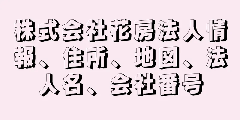 株式会社花房法人情報、住所、地図、法人名、会社番号