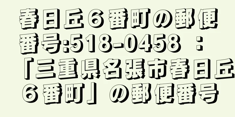 春日丘６番町の郵便番号:518-0458 ： 「三重県名張市春日丘６番町」の郵便番号