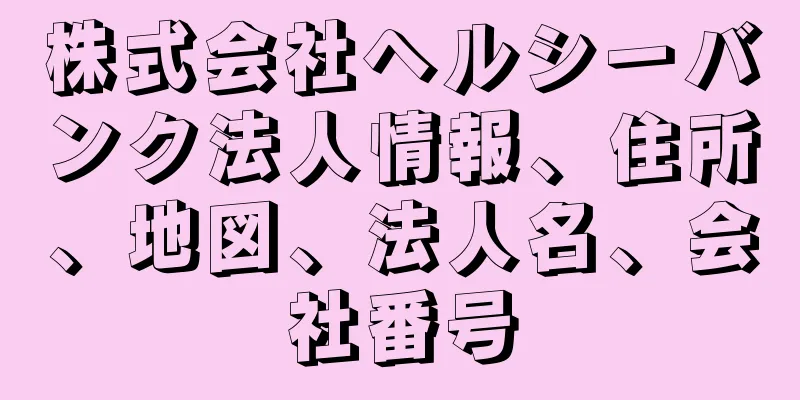 株式会社ヘルシーバンク法人情報、住所、地図、法人名、会社番号