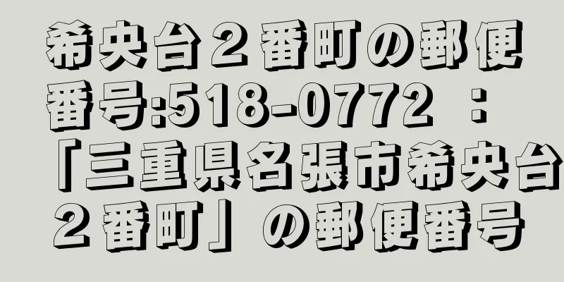 希央台２番町の郵便番号:518-0772 ： 「三重県名張市希央台２番町」の郵便番号