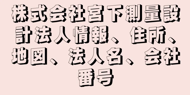 株式会社宮下測量設計法人情報、住所、地図、法人名、会社番号