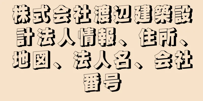 株式会社渡辺建築設計法人情報、住所、地図、法人名、会社番号