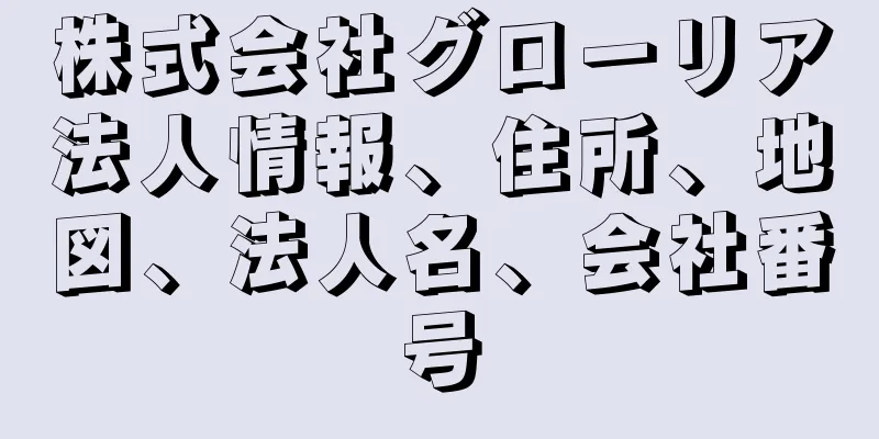 株式会社グローリア法人情報、住所、地図、法人名、会社番号