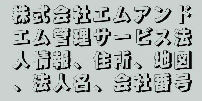 株式会社エムアンドエム管理サービス法人情報、住所、地図、法人名、会社番号