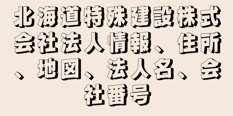 北海道特殊建設株式会社法人情報、住所、地図、法人名、会社番号