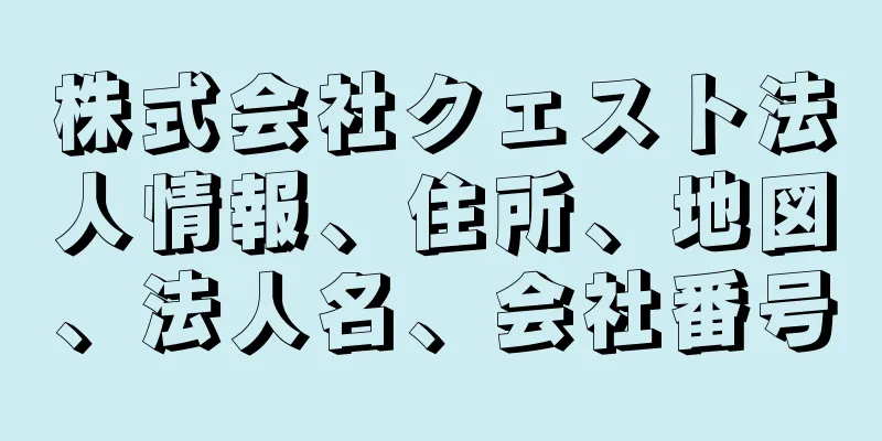 株式会社クェスト法人情報、住所、地図、法人名、会社番号