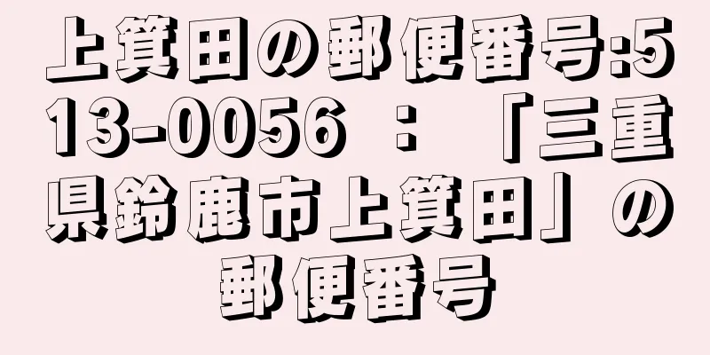 上箕田の郵便番号:513-0056 ： 「三重県鈴鹿市上箕田」の郵便番号