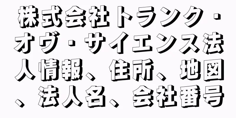 株式会社トランク・オヴ・サイエンス法人情報、住所、地図、法人名、会社番号