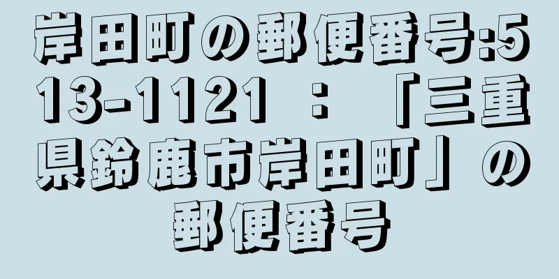 岸田町の郵便番号:513-1121 ： 「三重県鈴鹿市岸田町」の郵便番号