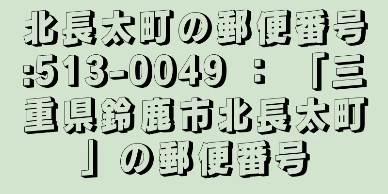 北長太町の郵便番号:513-0049 ： 「三重県鈴鹿市北長太町」の郵便番号