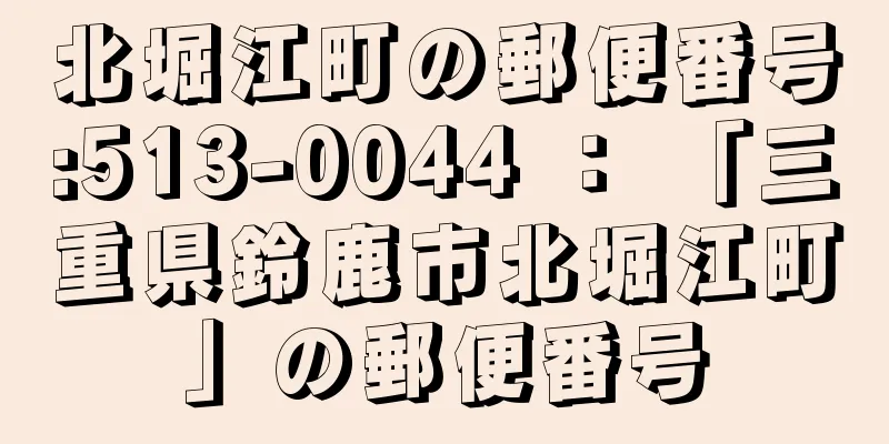 北堀江町の郵便番号:513-0044 ： 「三重県鈴鹿市北堀江町」の郵便番号