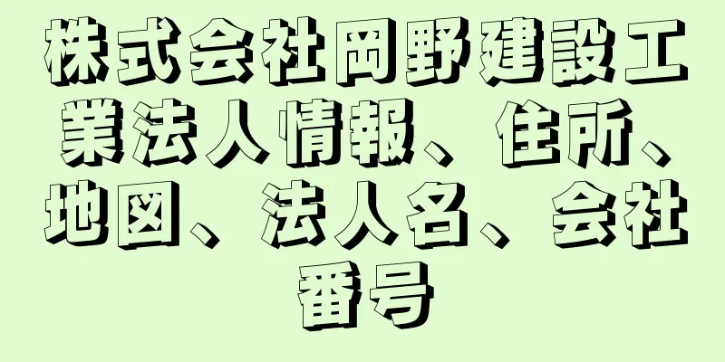 株式会社岡野建設工業法人情報、住所、地図、法人名、会社番号