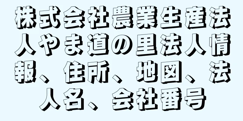 株式会社農業生産法人やま道の里法人情報、住所、地図、法人名、会社番号