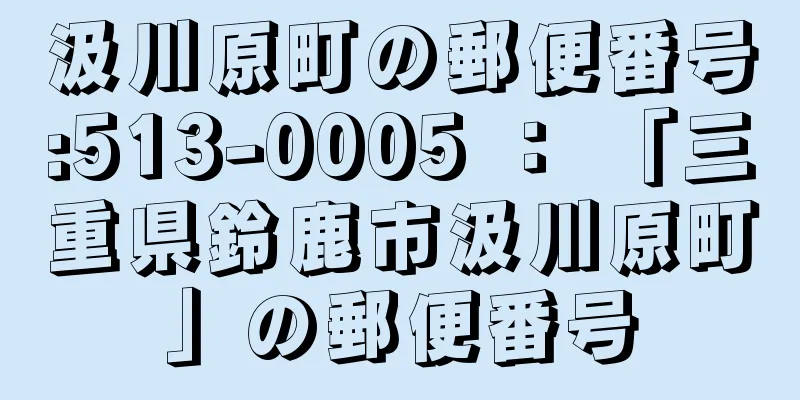 汲川原町の郵便番号:513-0005 ： 「三重県鈴鹿市汲川原町」の郵便番号