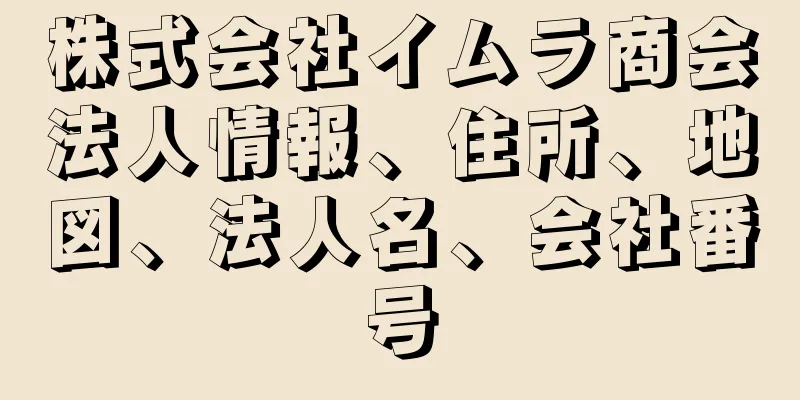 株式会社イムラ商会法人情報、住所、地図、法人名、会社番号