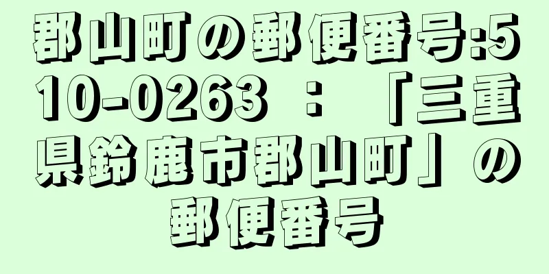 郡山町の郵便番号:510-0263 ： 「三重県鈴鹿市郡山町」の郵便番号