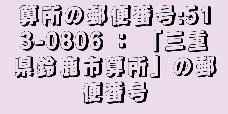 算所の郵便番号:513-0806 ： 「三重県鈴鹿市算所」の郵便番号