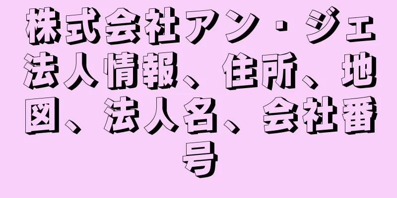 株式会社アン・ジェ法人情報、住所、地図、法人名、会社番号