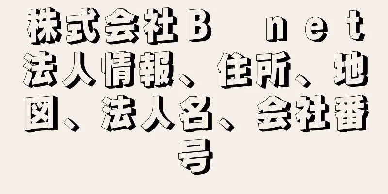 株式会社Ｂ　ｎｅｔ法人情報、住所、地図、法人名、会社番号