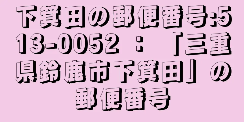 下箕田の郵便番号:513-0052 ： 「三重県鈴鹿市下箕田」の郵便番号