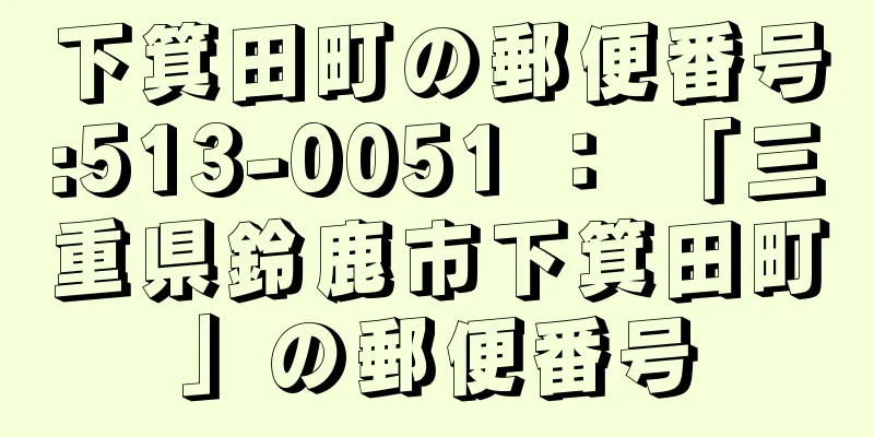 下箕田町の郵便番号:513-0051 ： 「三重県鈴鹿市下箕田町」の郵便番号