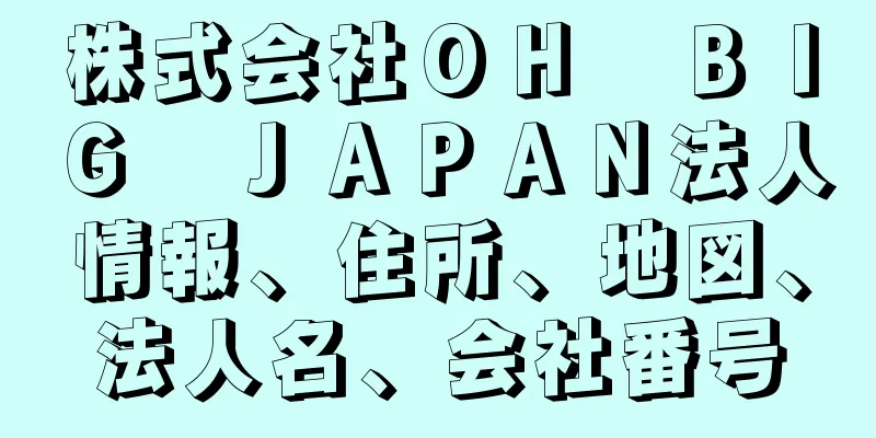 株式会社ＯＨ　ＢＩＧ　ＪＡＰＡＮ法人情報、住所、地図、法人名、会社番号