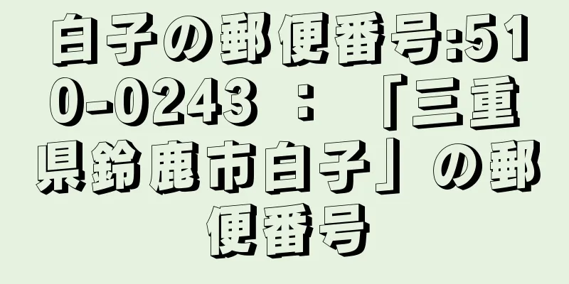 白子の郵便番号:510-0243 ： 「三重県鈴鹿市白子」の郵便番号