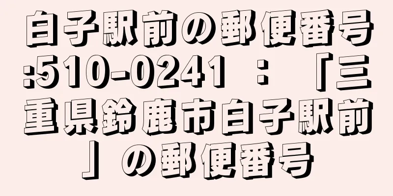 白子駅前の郵便番号:510-0241 ： 「三重県鈴鹿市白子駅前」の郵便番号