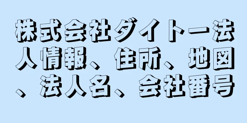 株式会社ダイトー法人情報、住所、地図、法人名、会社番号