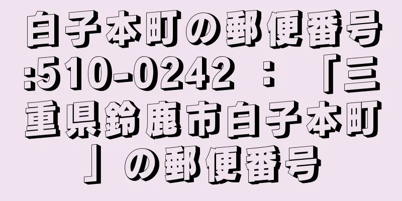 白子本町の郵便番号:510-0242 ： 「三重県鈴鹿市白子本町」の郵便番号